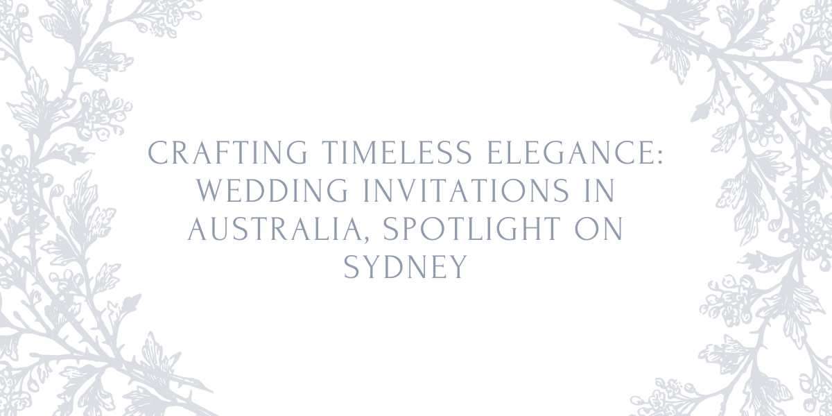 Crafting Timeless Elegance: Wedding Invitations in Australia, Spotlight on Sydney