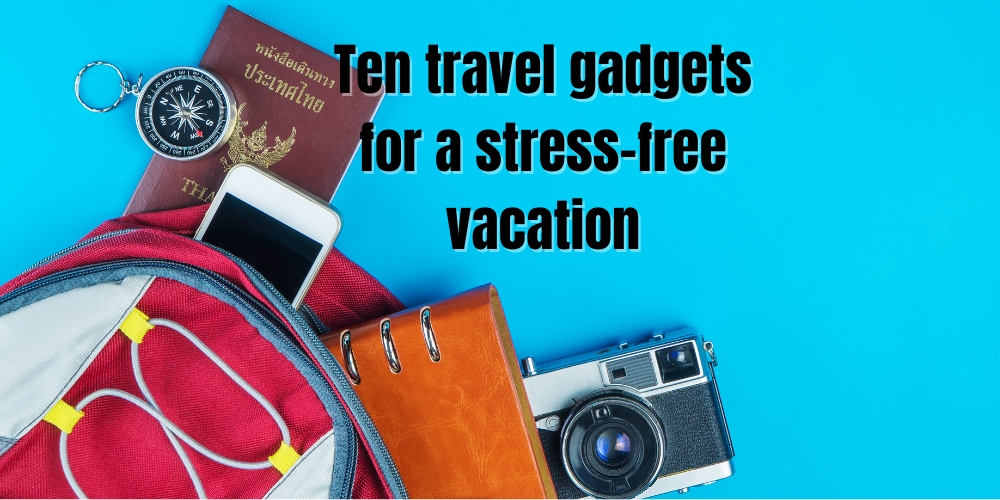 10 travel gadgets for a stress free vacation